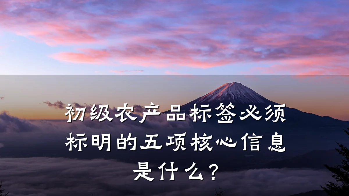 初级农产品标签必须标明的五项核心信息是什么？