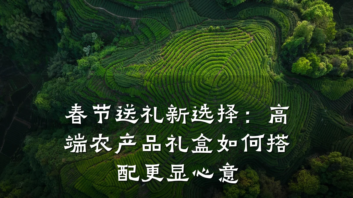 春节送礼新选择：高端农产品礼盒如何搭配更显心意