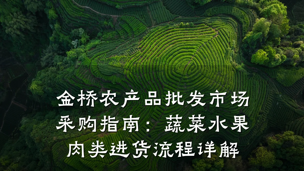 金桥农产品批发市场采购指南：蔬菜水果肉类进货流程详解