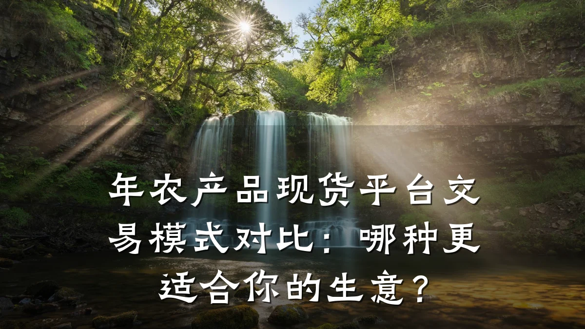 年农产品现货平台交易模式对比：哪种更适合你的生意？