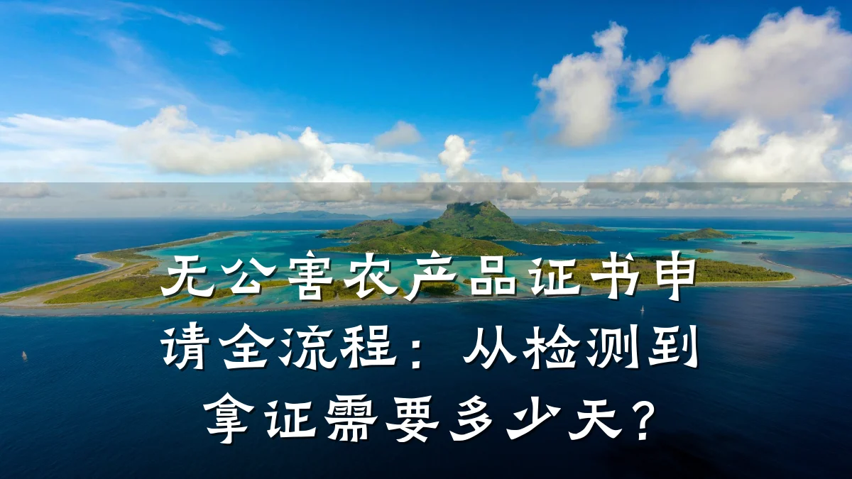无公害农产品证书申请全流程：从检测到拿证需要多少天？