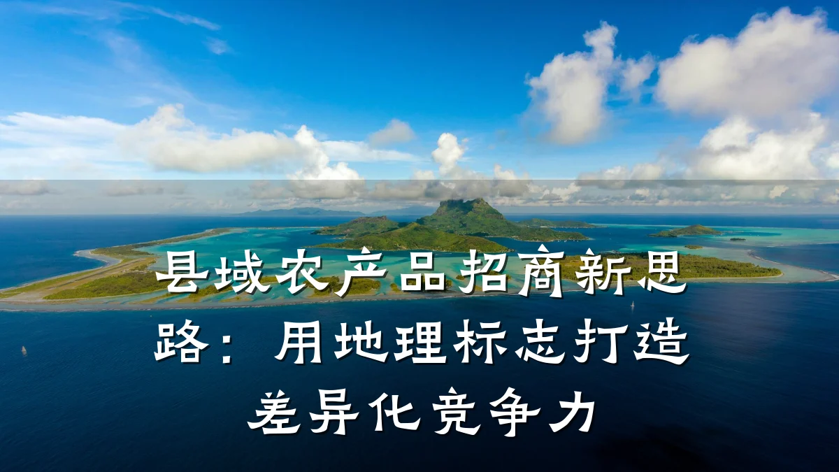 县域农产品招商新思路：用地理标志打造差异化竞争力
