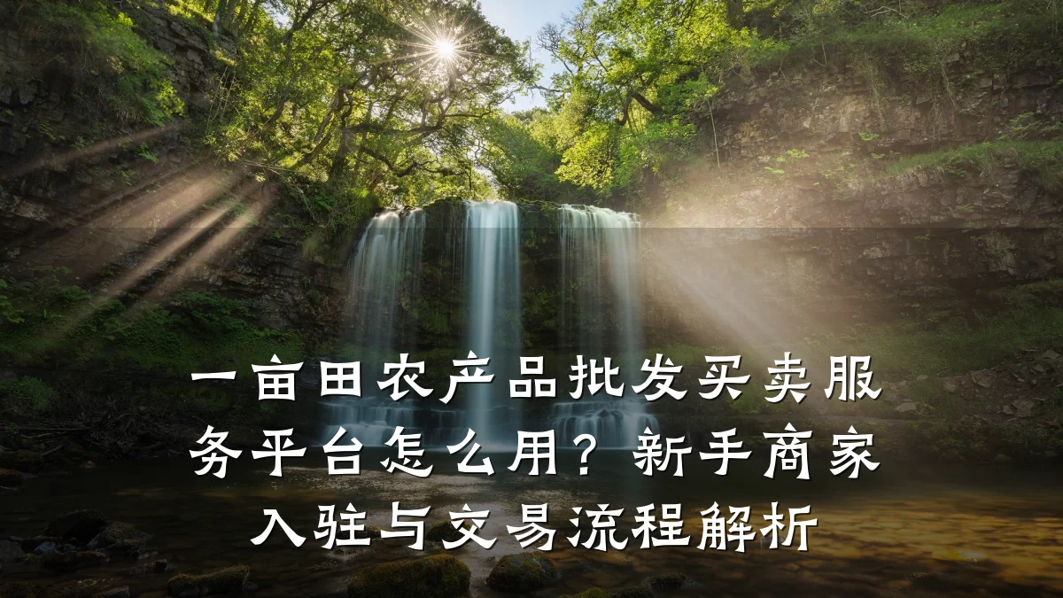一亩田农产品批发买卖服务平台怎么用？新手商家入驻与交易流程解析