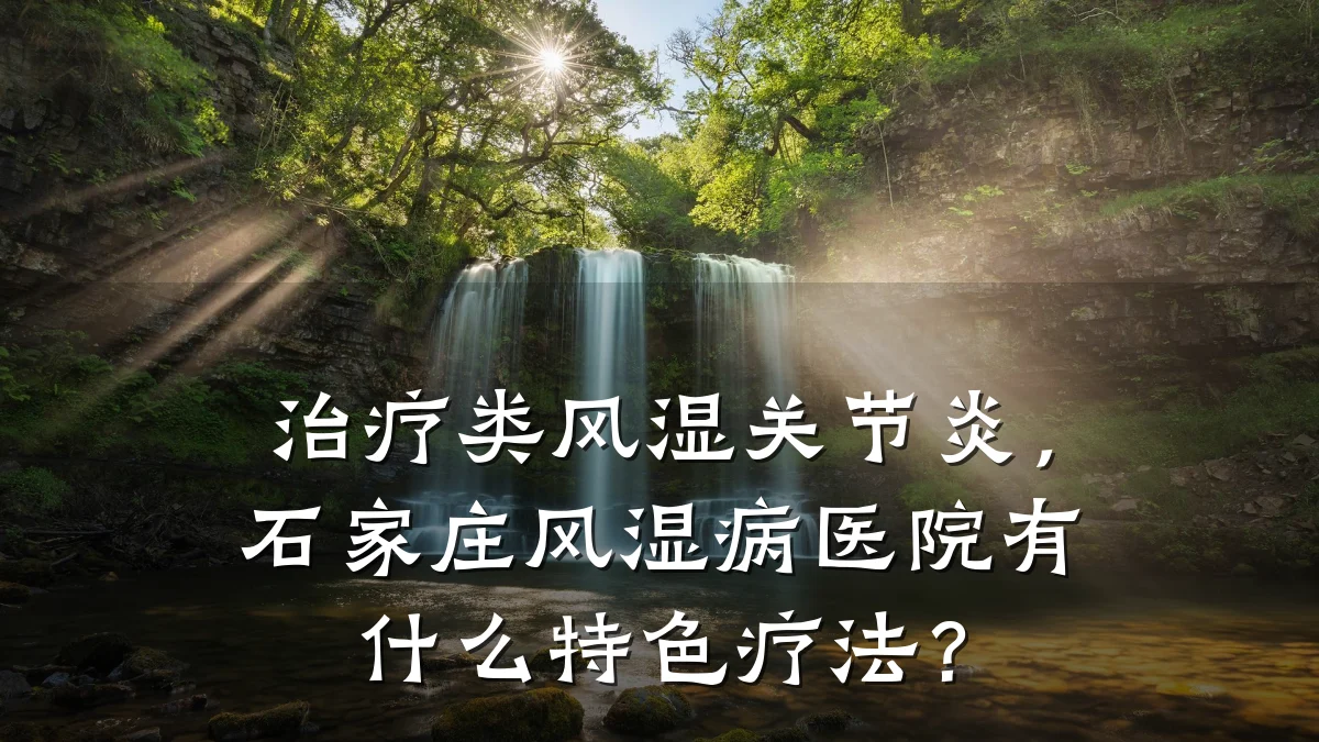治疗类风湿关节炎，石家庄风湿病医院有什么特色疗法？