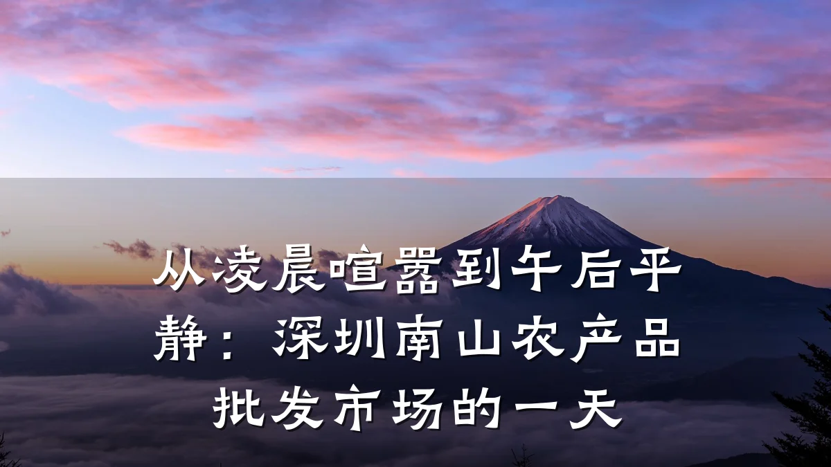 从凌晨喧嚣到午后平静：深圳南山农产品批发市场的一天