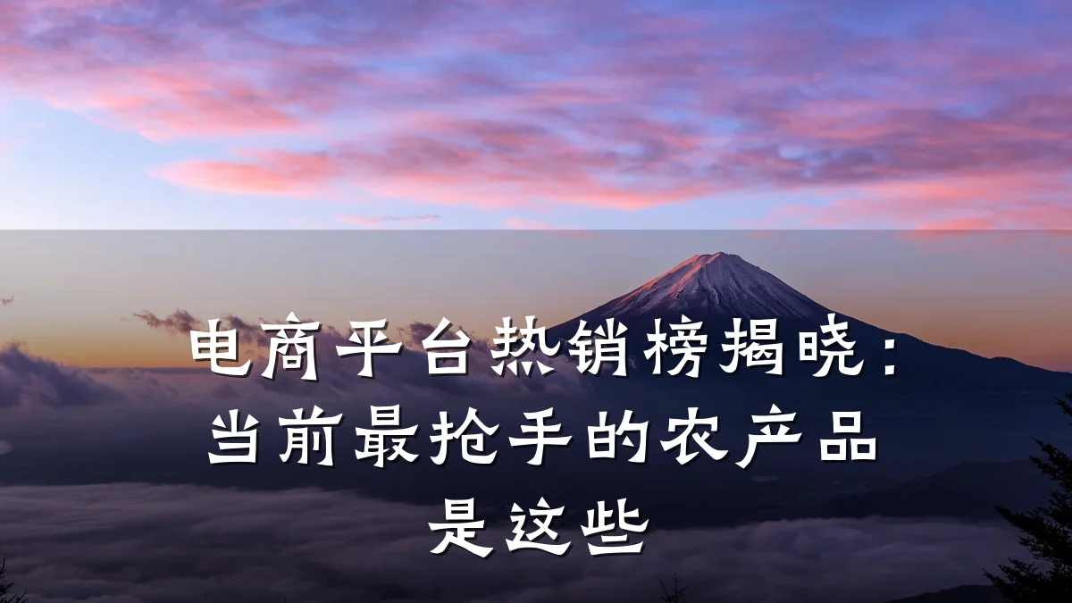 电商平台热销榜揭晓：当前最抢手的农产品是这些