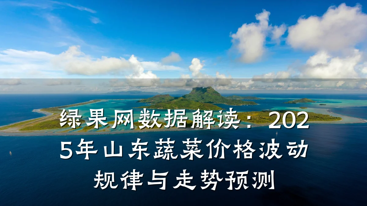 绿果网数据解读：2025年山东蔬菜价格波动规律与走势预测