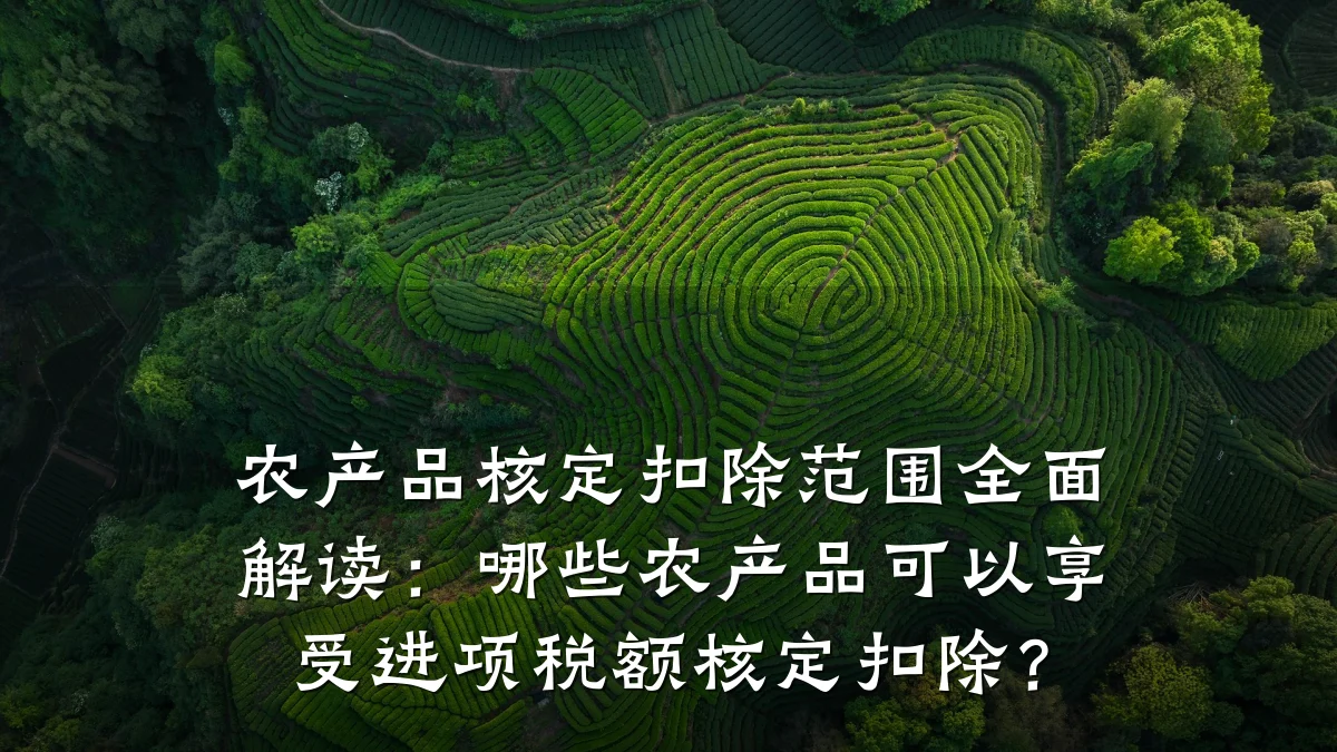 农产品核定扣除范围全面解读：哪些农产品可以享受进项税额核定扣除？