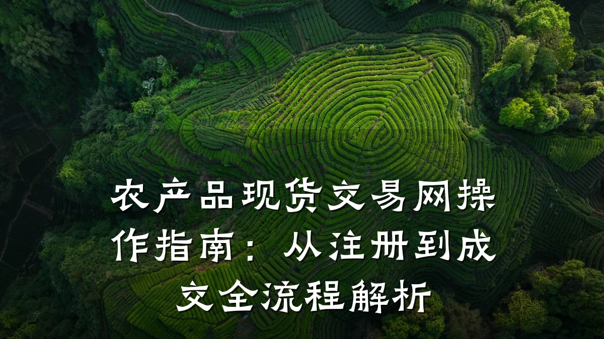 农产品现货交易网操作指南：从注册到成交全流程解析