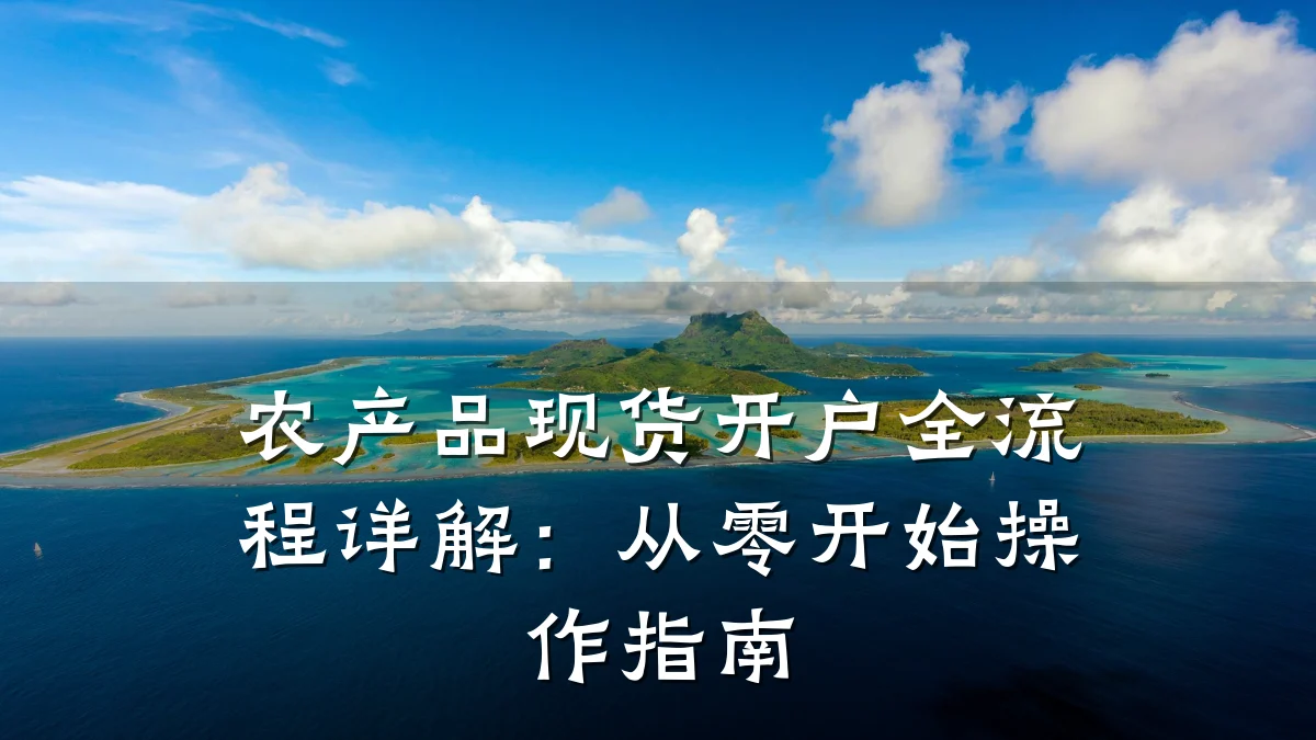 农产品现货开户全流程详解：从零开始操作指南