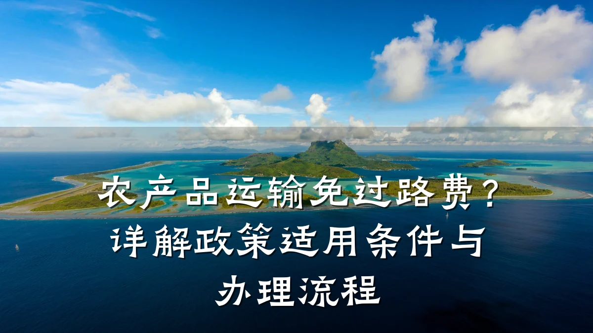 农产品运输免过路费？详解政策适用条件与办理流程