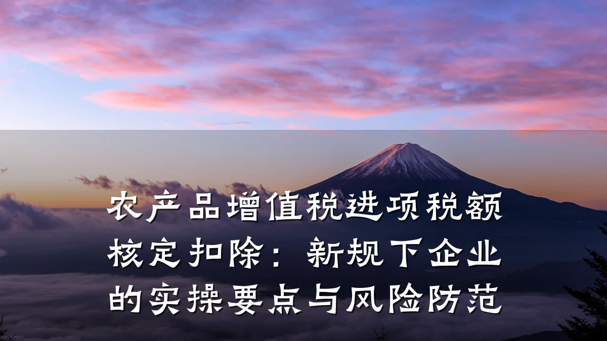农产品增值税进项税额核定扣除：新规下企业的实操要点与风险防范