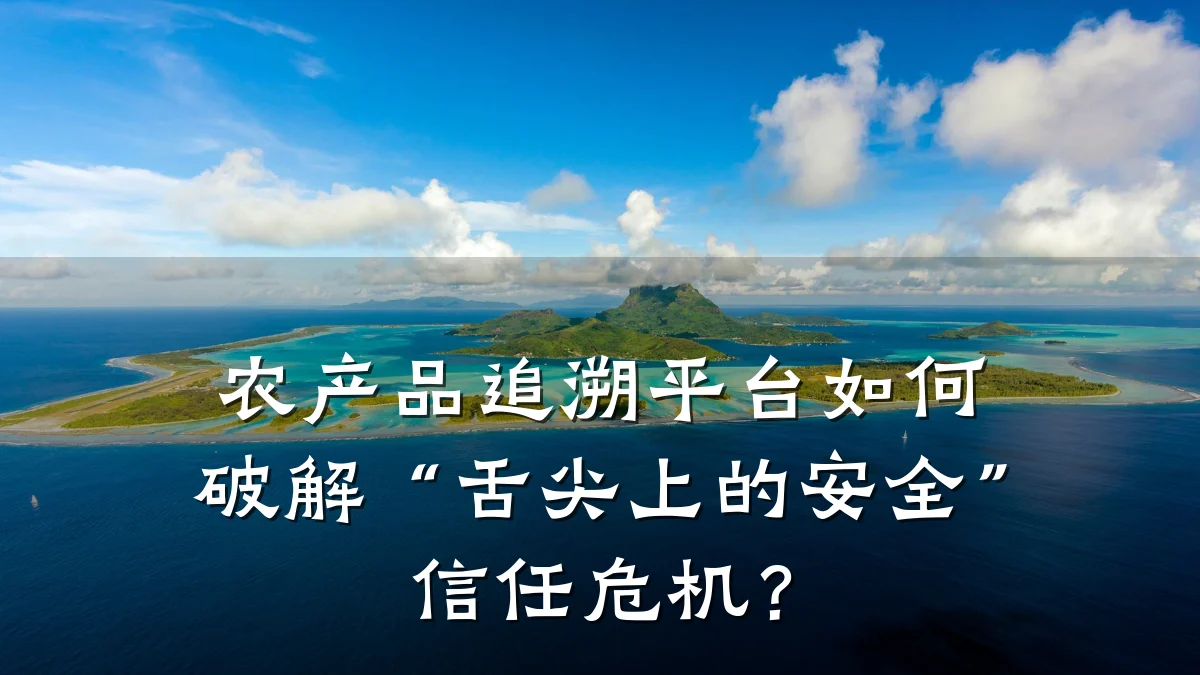 农产品追溯平台如何破解“舌尖上的安全”信任危机？