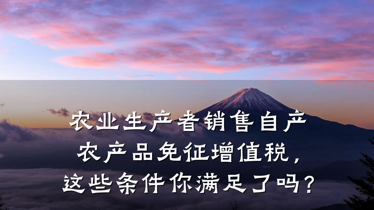 农业生产者销售自产农产品免征增值税，这些条件你满足了吗？