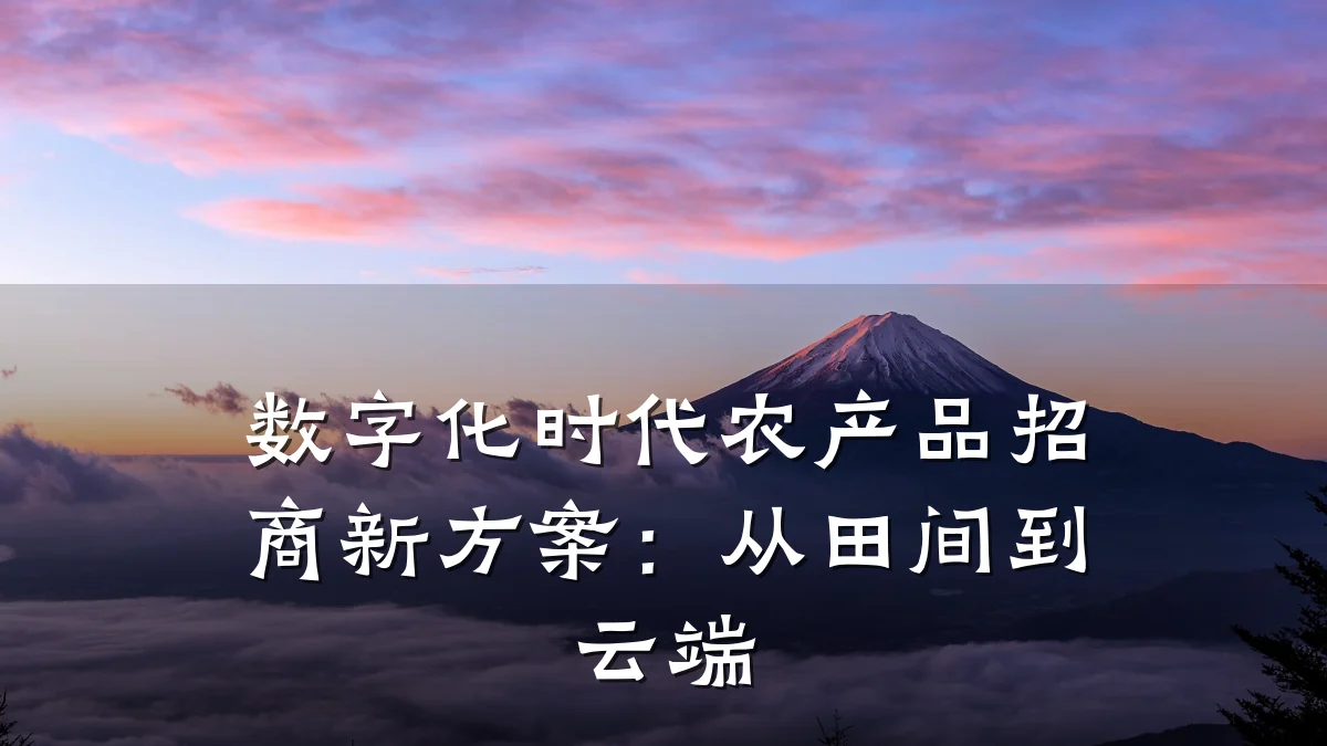数字化时代农产品招商新方案：从田间到云端