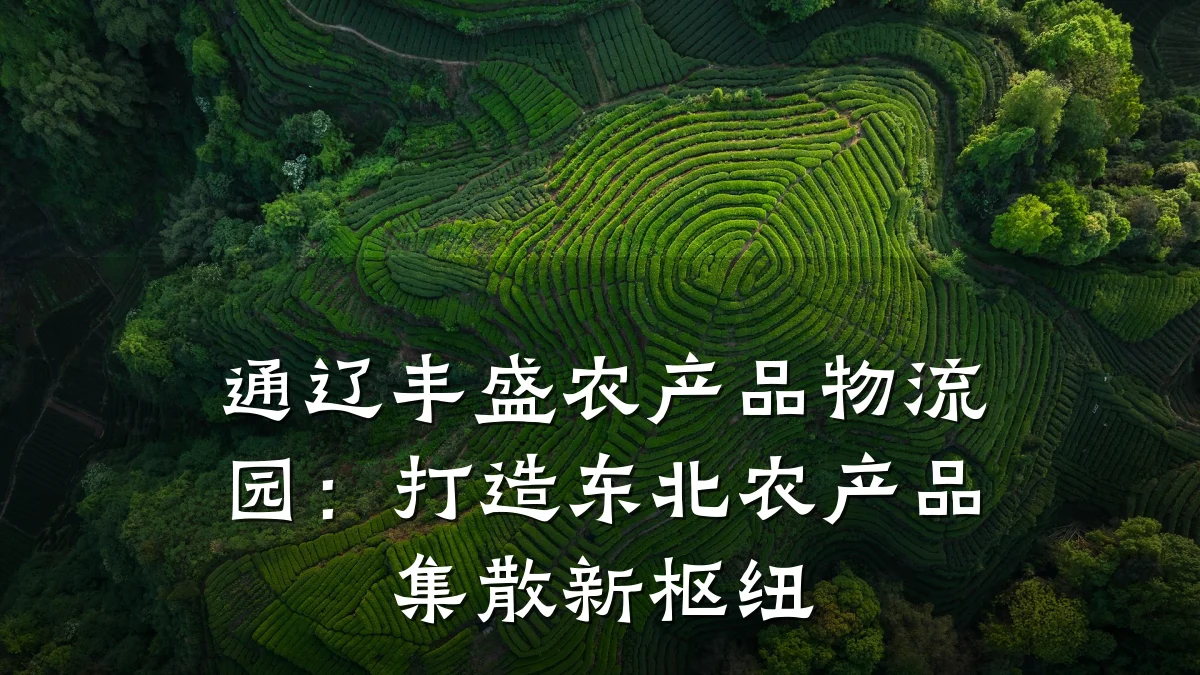 通辽丰盛农产品物流园：打造东北农产品集散新枢纽