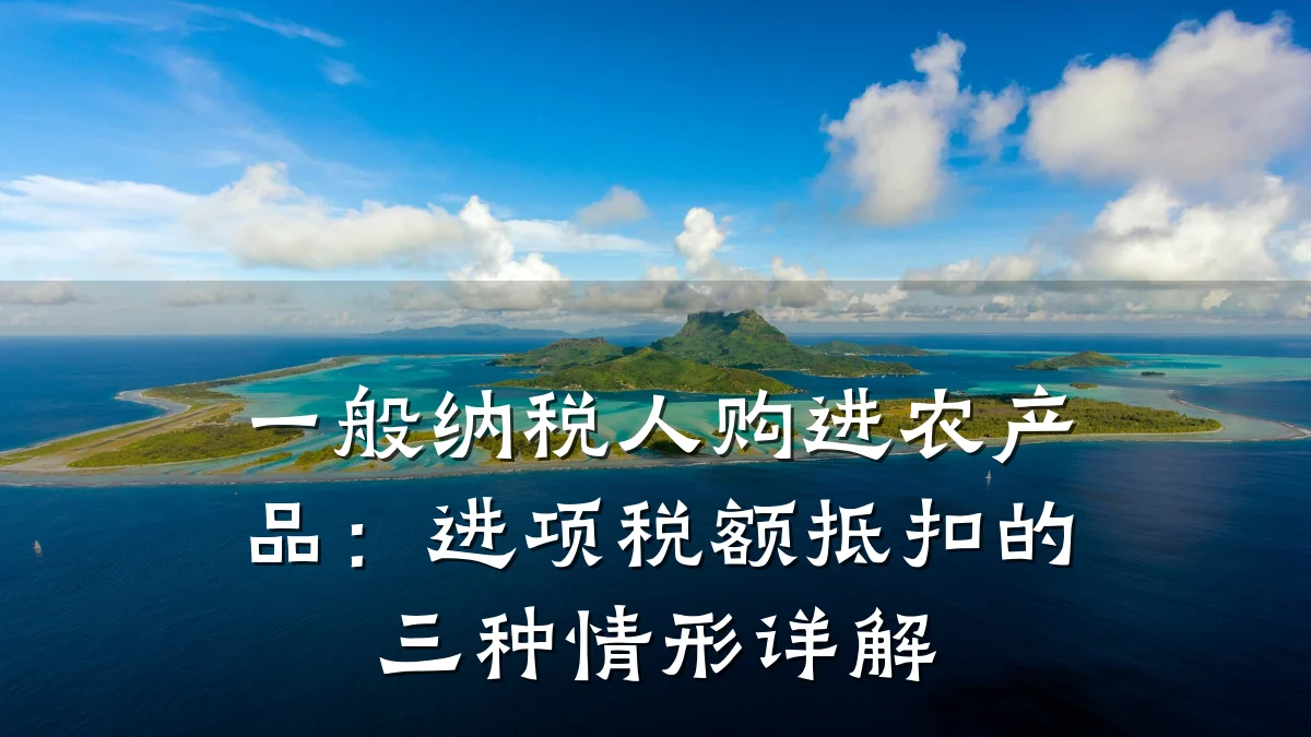 一般纳税人购进农产品：进项税额抵扣的三种情形详解
