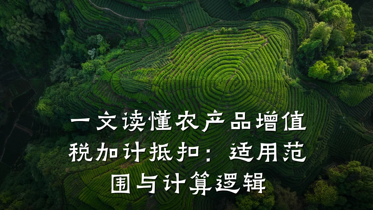 一文读懂农产品增值税加计抵扣：适用范围与计算逻辑