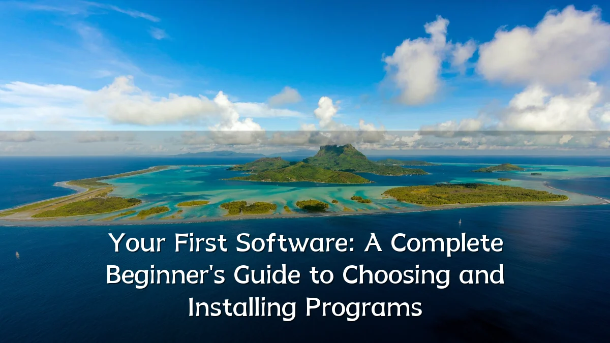 Your First Software: A Complete Beginner's Guide to Choosing and Installing Programs