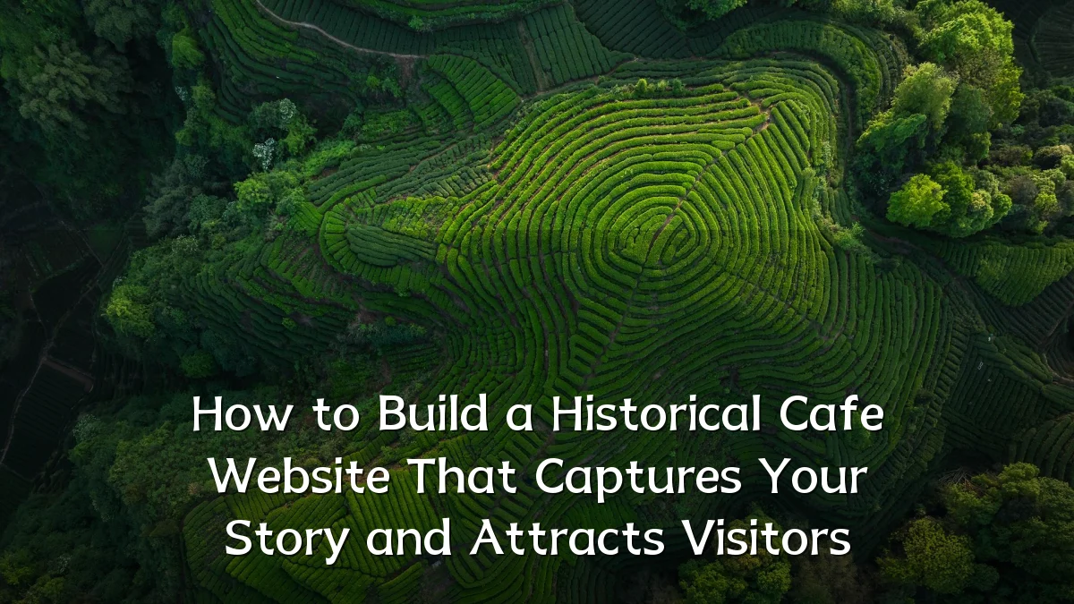 How to Build a Historical Cafe Website That Captures Your Story and Attracts Visitors