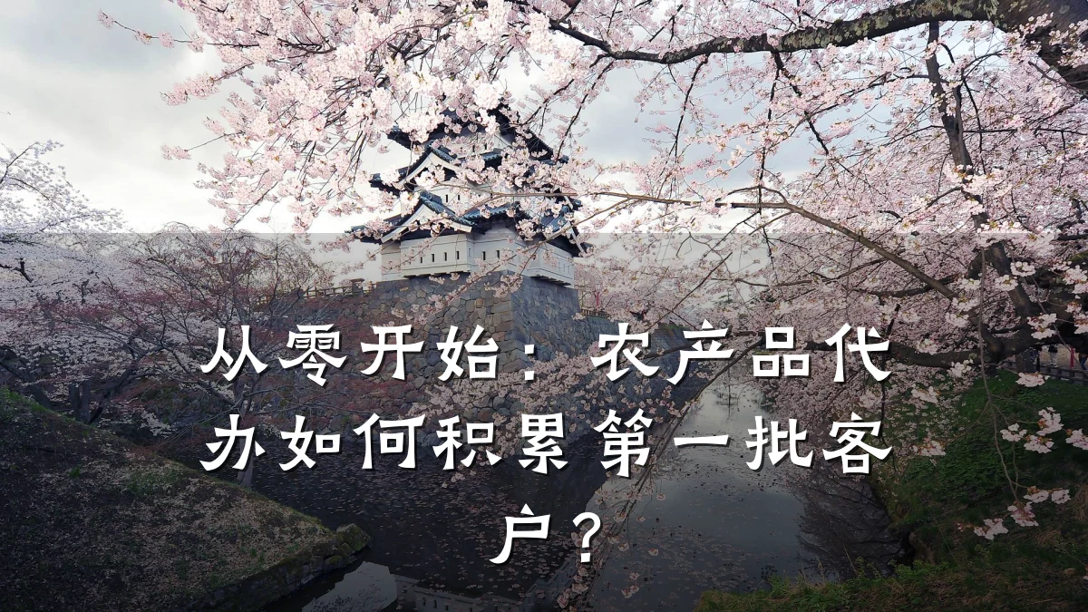 从零开始:农产品代办如何积累第一批客户?