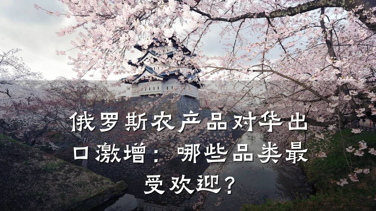 俄罗斯农产品对华出口激增:哪些品类最受欢迎?