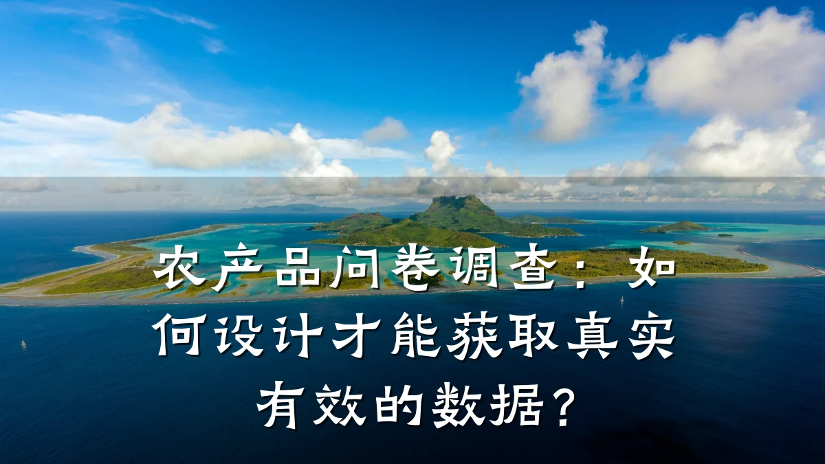 农产品问卷调查:如何设计才能获取真实有效的数据?