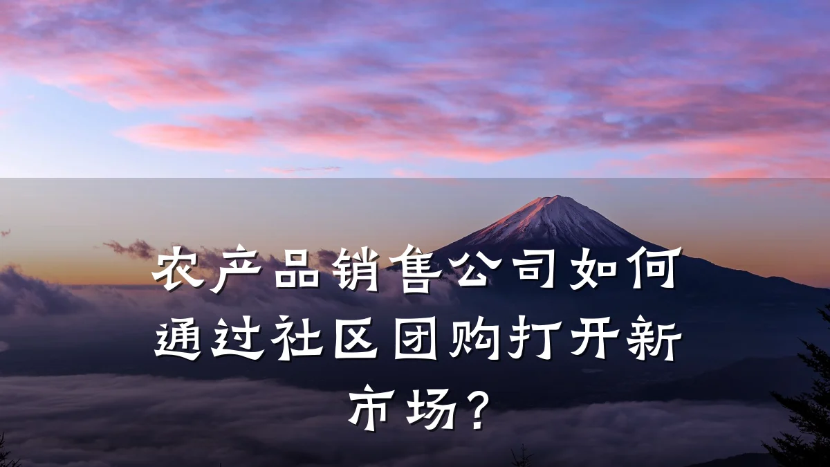 农产品销售公司如何通过社区团购打开新市场?