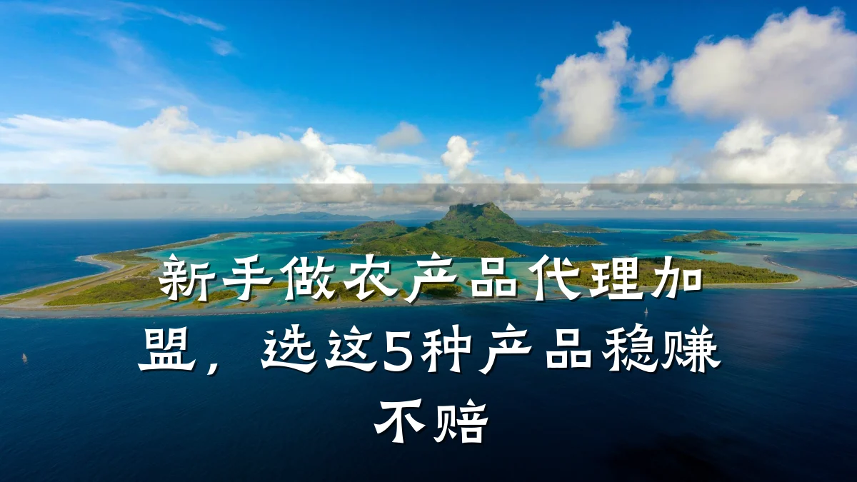 新手做农产品代理加盟，选这5种产品稳赚不赔