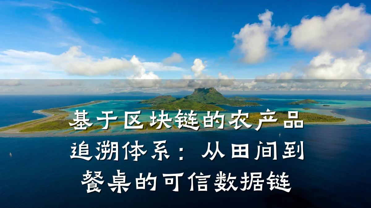 基于区块链的农产品追溯体系:从田间到餐桌的可信数据链
