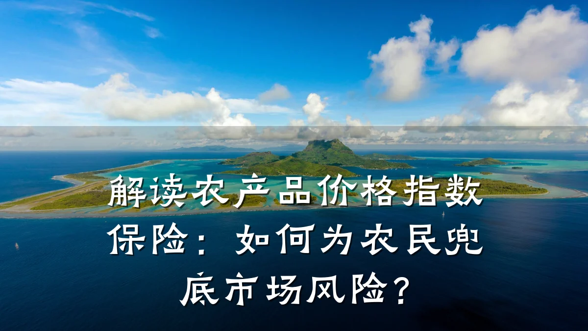 解读农产品价格指数保险:如何为农民兜底市场风险?