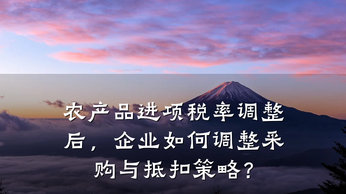 农产品进项税率调整后,企业如何调整采购与抵扣策略?