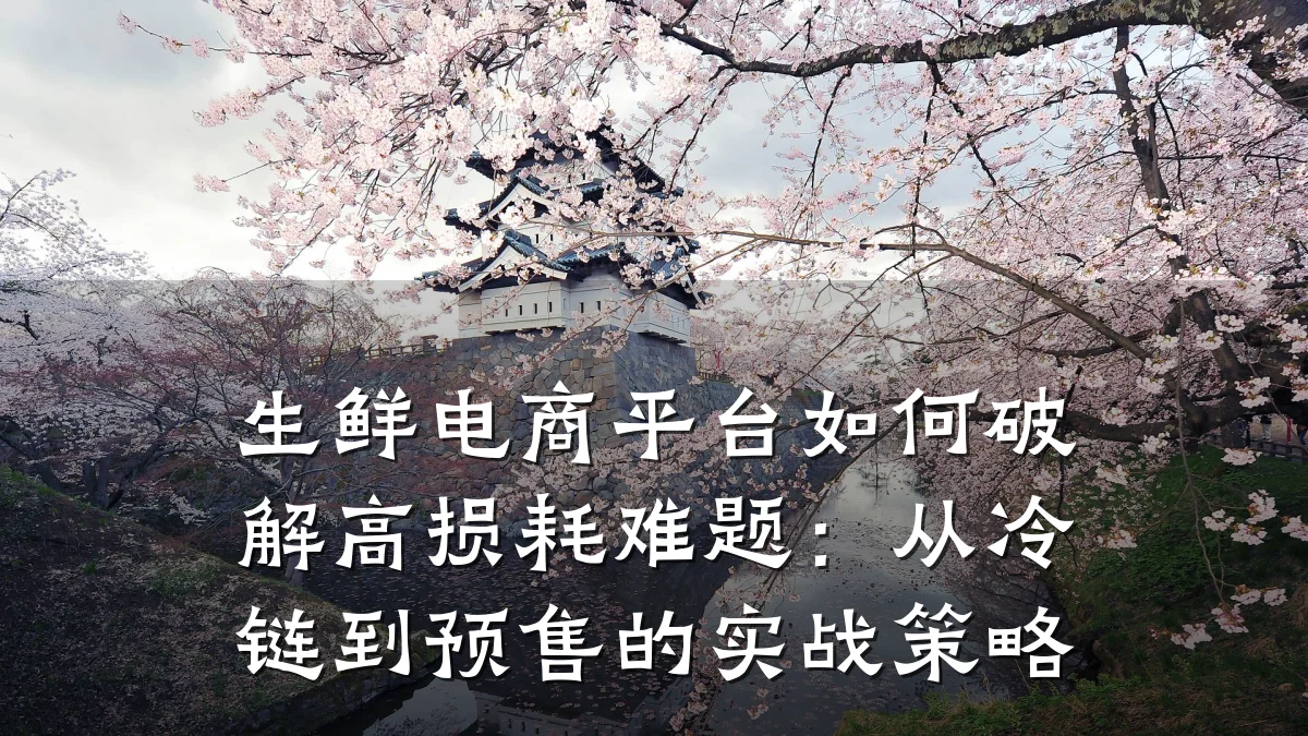 生鲜电商平台如何破解高损耗难题：从冷链到预售的实战策略