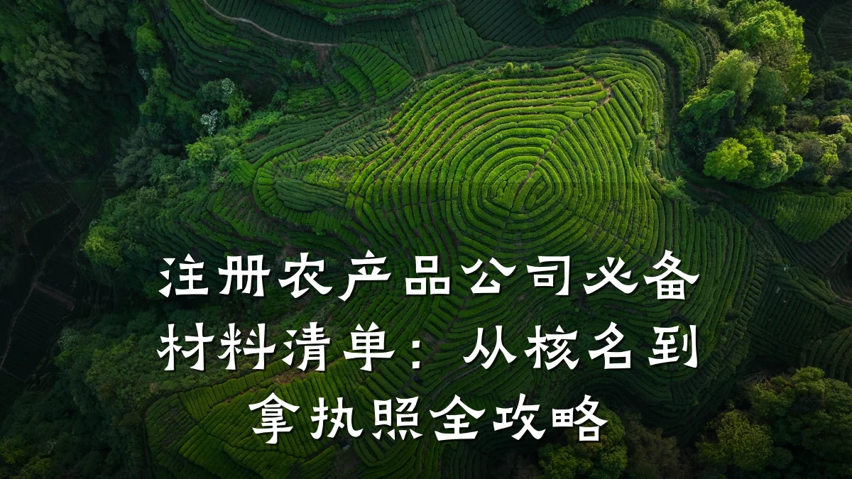 注册农产品公司必备材料清单:从核名到拿执照全攻略