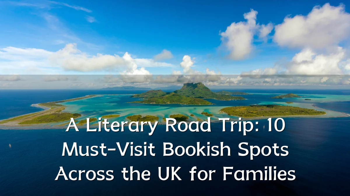 A Literary Road Trip: 10 Must-Visit Bookish Spots Across the UK for Families