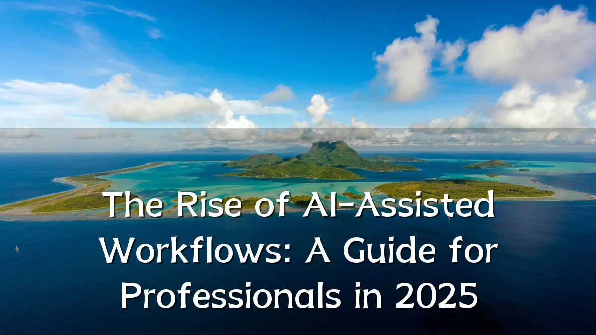 The Rise of AI-Assisted Workflows: A Guide for Professionals in 2025