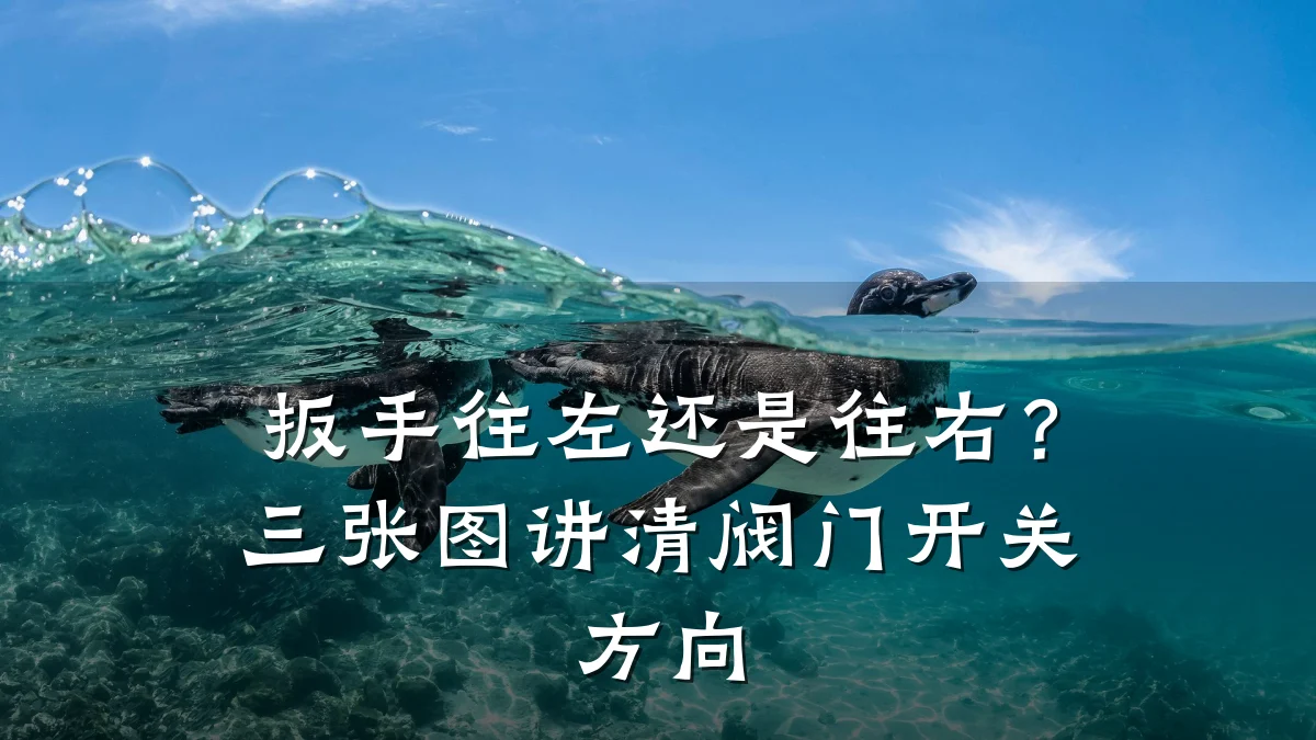 扳手往左还是往右？三张图讲清阀门开关方向
